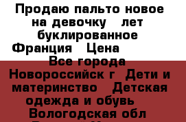 Продаю пальто новое на девочку 7 лет, буклированное, Франция › Цена ­ 2 300 - Все города, Новороссийск г. Дети и материнство » Детская одежда и обувь   . Вологодская обл.,Великий Устюг г.